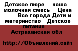 Детское пюре  , каша , молочная смесь  › Цена ­ 15 - Все города Дети и материнство » Детское питание   . Астраханская обл.